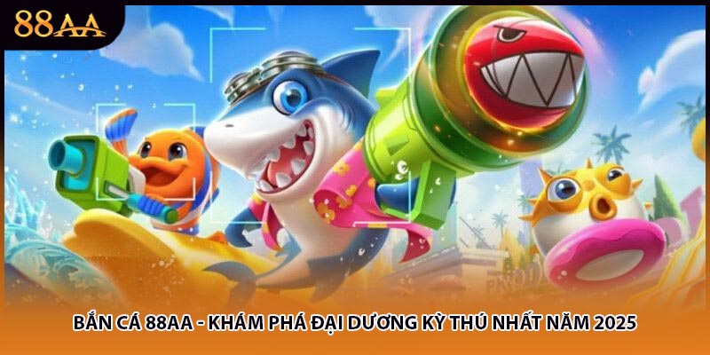 Bắn Cá 88AA - Khám Phá Đại Dương Kỳ Thú Nhất Năm 2025